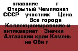 13.1) плавание :  1983 г - Открытый Чемпионат СССР  (участник) › Цена ­ 349 - Все города Коллекционирование и антиквариат » Значки   . Алтайский край,Камень-на-Оби г.